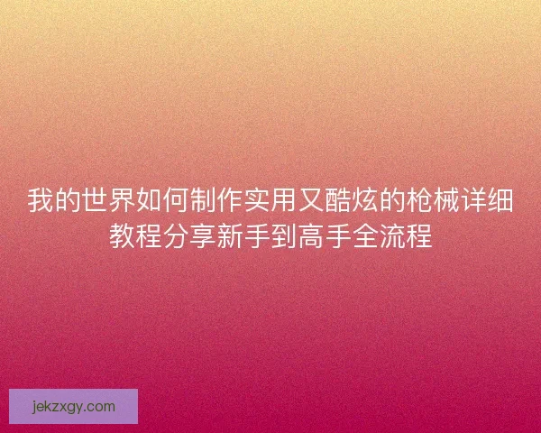 我的世界如何制作实用又酷炫的枪械详细教程分享新手到高手全流程